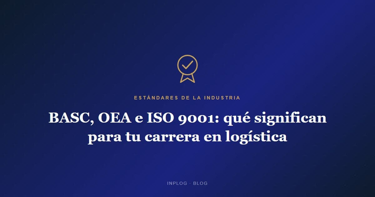 BASC, OEA e ISO 9001: qué significan estas certificaciones para tu carrera en logística